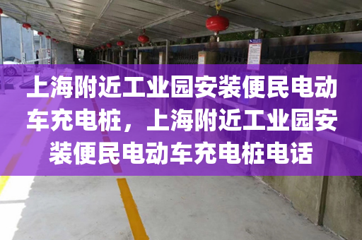 上海附近工业园安装便民电动车充电桩，上海附近工业园安装便民电动车充电桩电话