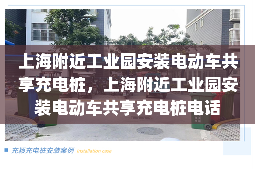 上海附近工业园安装电动车共享充电桩，上海附近工业园安装电动车共享充电桩电话