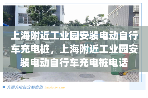 上海附近工业园安装电动自行车充电桩，上海附近工业园安装电动自行车充电桩电话