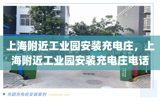 上海附近工业园安装充电庄，上海附近工业园安装充电庄电话