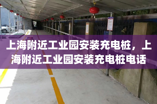 上海附近工业园安装充电桩，上海附近工业园安装充电桩电话