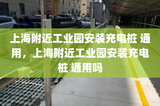 上海附近工业园安装充电桩 通用，上海附近工业园安装充电桩 通用吗