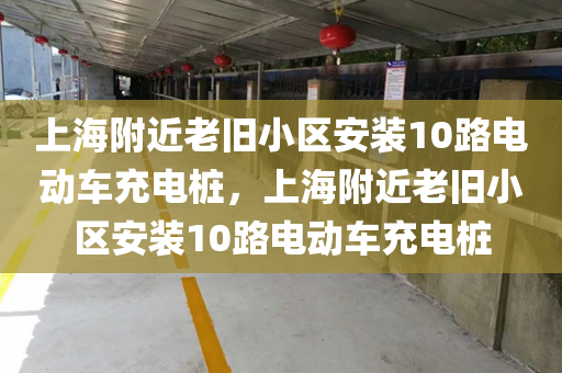 上海附近老旧小区安装10路电动车充电桩，上海附近老旧小区安装10路电动车充电桩