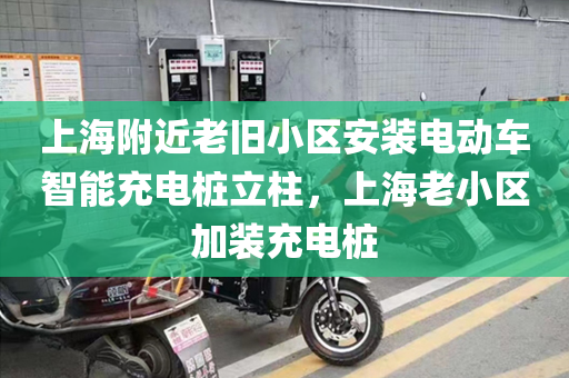 上海附近老旧小区安装电动车智能充电桩立柱，上海老小区加装充电桩