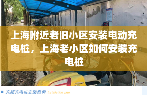 上海附近老旧小区安装电动充电桩，上海老小区如何安装充电桩