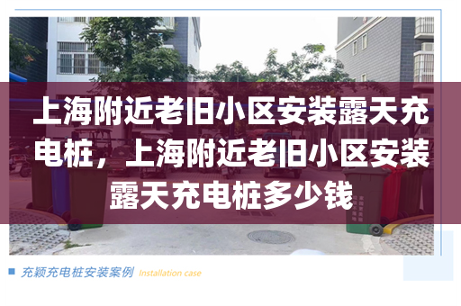 上海附近老旧小区安装露天充电桩，上海附近老旧小区安装露天充电桩多少钱