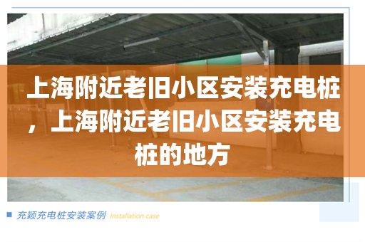 上海附近老旧小区安装充电桩，上海附近老旧小区安装充电桩的地方