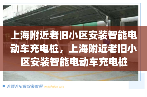 上海附近老旧小区安装智能电动车充电桩，上海附近老旧小区安装智能电动车充电桩