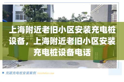 上海附近老旧小区安装充电桩设备，上海附近老旧小区安装充电桩设备电话