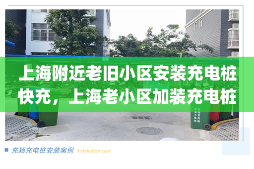 上海附近老旧小区安装充电桩快充，上海老小区加装充电桩