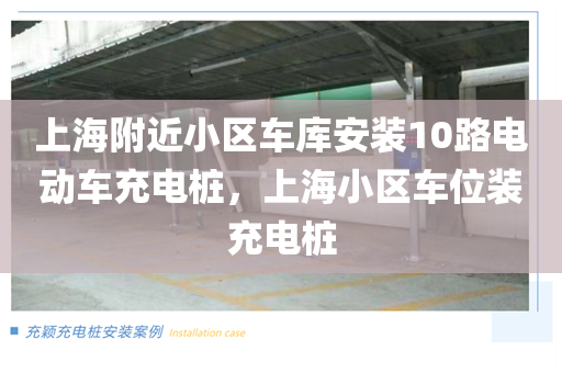 上海附近小区车库安装10路电动车充电桩，上海小区车位装充电桩