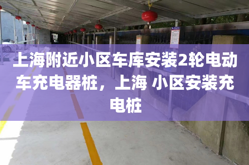 上海附近小区车库安装2轮电动车充电器桩，上海 小区安装充电桩