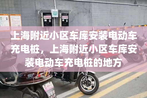上海附近小区车库安装电动车充电桩，上海附近小区车库安装电动车充电桩的地方