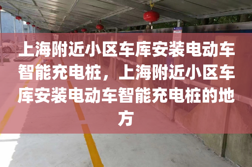 上海附近小区车库安装电动车智能充电桩，上海附近小区车库安装电动车智能充电桩的地方
