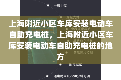 上海附近小区车库安装电动车自助充电桩，上海附近小区车库安装电动车自助充电桩的地方