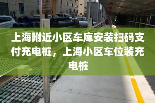 上海附近小区车库安装扫码支付充电桩，上海小区车位装充电桩