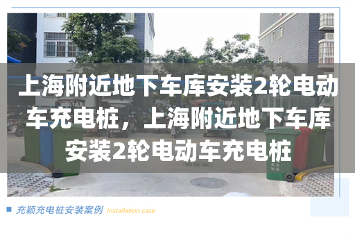 上海附近地下车库安装2轮电动车充电桩，上海附近地下车库安装2轮电动车充电桩