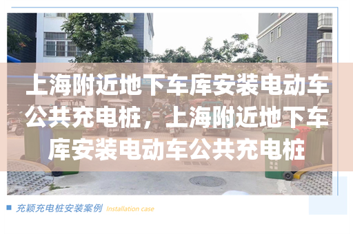 上海附近地下车库安装电动车公共充电桩，上海附近地下车库安装电动车公共充电桩