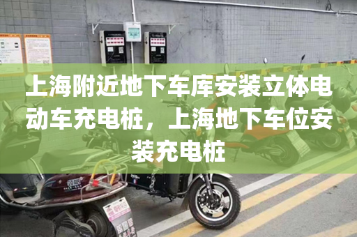 上海附近地下车库安装立体电动车充电桩，上海地下车位安装充电桩