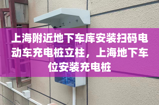 上海附近地下车库安装扫码电动车充电桩立柱，上海地下车位安装充电桩