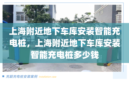 上海附近地下车库安装智能充电桩，上海附近地下车库安装智能充电桩多少钱