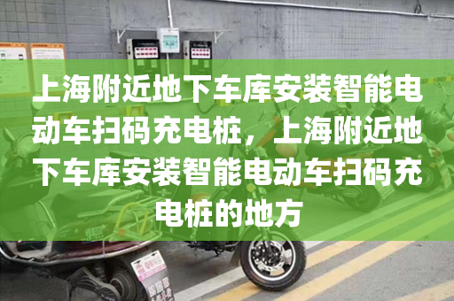 上海附近地下车库安装智能电动车扫码充电桩，上海附近地下车库安装智能电动车扫码充电桩的地方