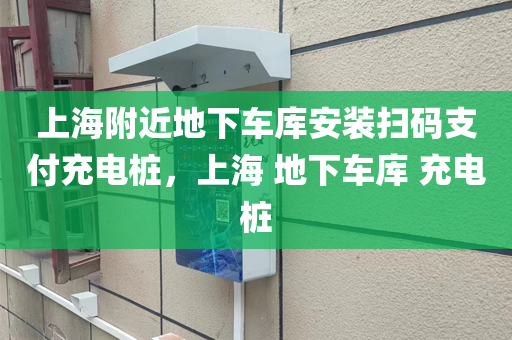 上海附近地下车库安装扫码支付充电桩，上海 地下车库 充电桩