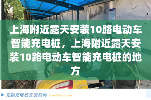 上海附近露天安装10路电动车智能充电桩，上海附近露天安装10路电动车智能充电桩的地方