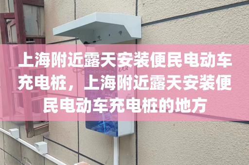 上海附近露天安装便民电动车充电桩，上海附近露天安装便民电动车充电桩的地方