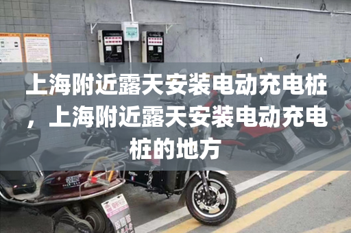 上海附近露天安装电动充电桩，上海附近露天安装电动充电桩的地方