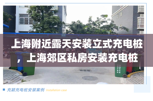 上海附近露天安装立式充电桩，上海郊区私房安装充电桩