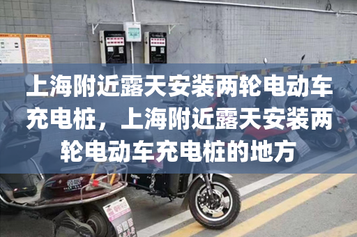 上海附近露天安装两轮电动车充电桩，上海附近露天安装两轮电动车充电桩的地方