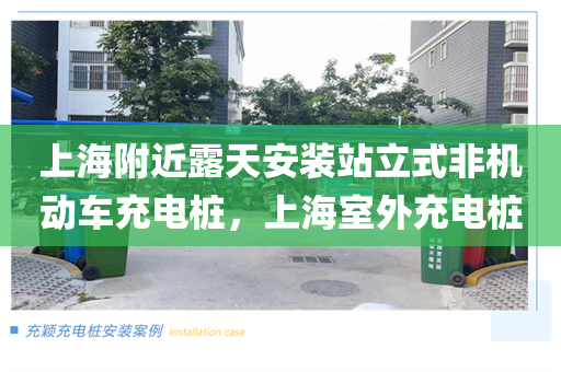 上海附近露天安装站立式非机动车充电桩，上海室外充电桩