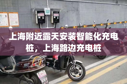上海附近露天安装智能化充电桩，上海路边充电桩