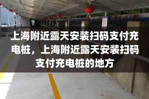上海附近露天安装扫码支付充电桩，上海附近露天安装扫码支付充电桩的地方