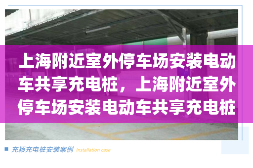 上海附近室外停车场安装电动车共享充电桩，上海附近室外停车场安装电动车共享充电桩