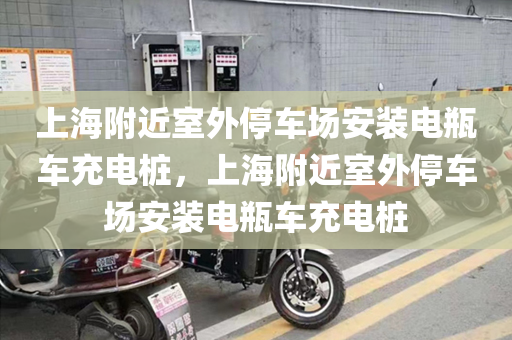 上海附近室外停车场安装电瓶车充电桩，上海附近室外停车场安装电瓶车充电桩