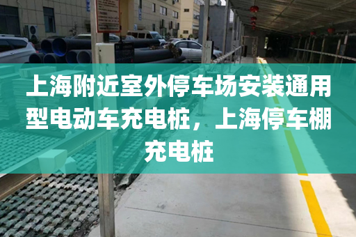 上海附近室外停车场安装通用型电动车充电桩，上海停车棚充电桩