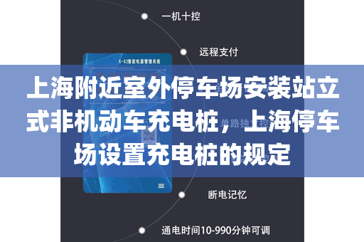 上海附近室外停车场安装站立式非机动车充电桩，上海停车场设置充电桩的规定