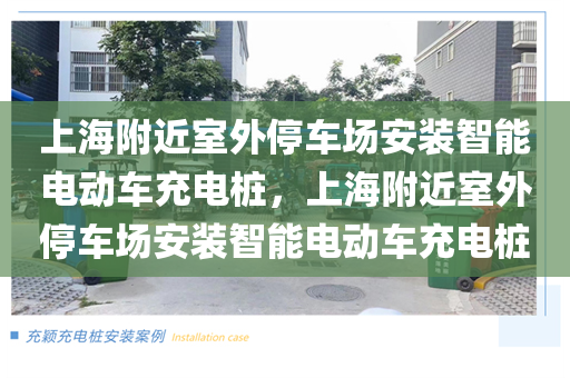 上海附近室外停车场安装智能电动车充电桩，上海附近室外停车场安装智能电动车充电桩