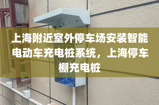 上海附近室外停车场安装智能电动车充电桩系统，上海停车棚充电桩