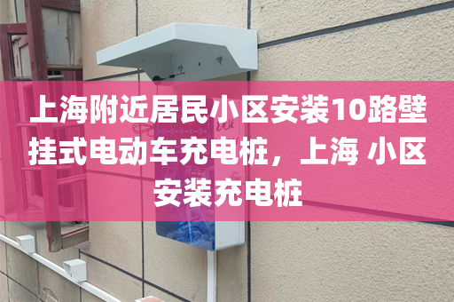 上海附近居民小区安装10路壁挂式电动车充电桩，上海 小区安装充电桩