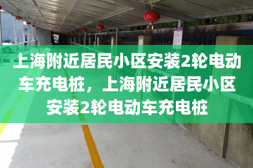 上海附近居民小区安装2轮电动车充电桩，上海附近居民小区安装2轮电动车充电桩