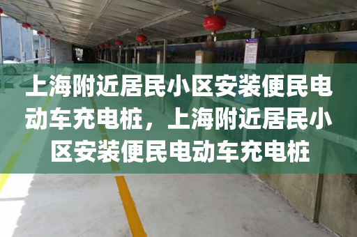 上海附近居民小区安装便民电动车充电桩，上海附近居民小区安装便民电动车充电桩