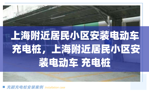 上海附近居民小区安装电动车 充电桩，上海附近居民小区安装电动车 充电桩
