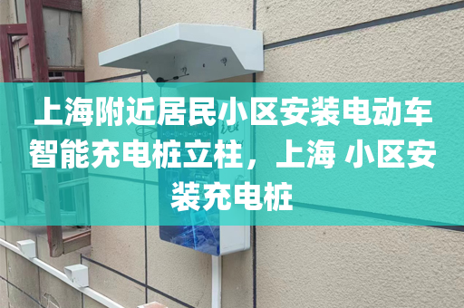 上海附近居民小区安装电动车智能充电桩立柱，上海 小区安装充电桩