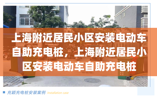 上海附近居民小区安装电动车自助充电桩，上海附近居民小区安装电动车自助充电桩