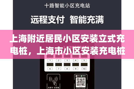 上海附近居民小区安装立式充电桩，上海市小区安装充电桩