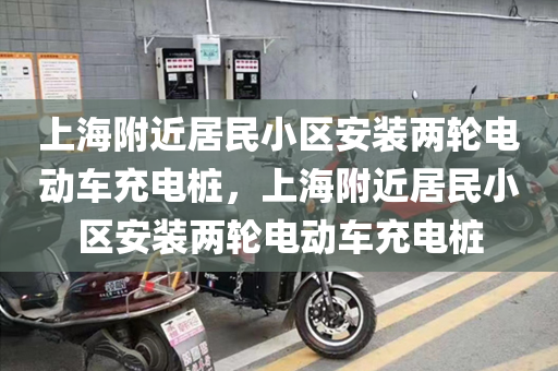 上海附近居民小区安装两轮电动车充电桩，上海附近居民小区安装两轮电动车充电桩