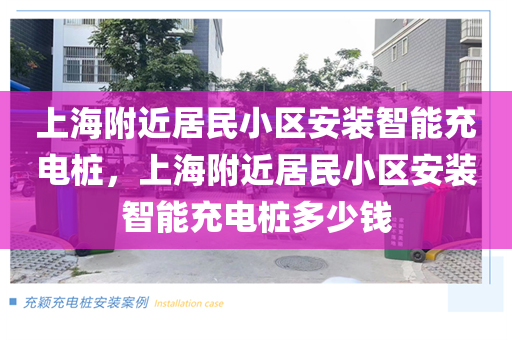 上海附近居民小区安装智能充电桩，上海附近居民小区安装智能充电桩多少钱